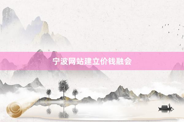 宁波网站建立价钱融会