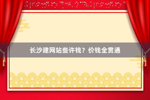 长沙建网站些许钱？价钱全贯通