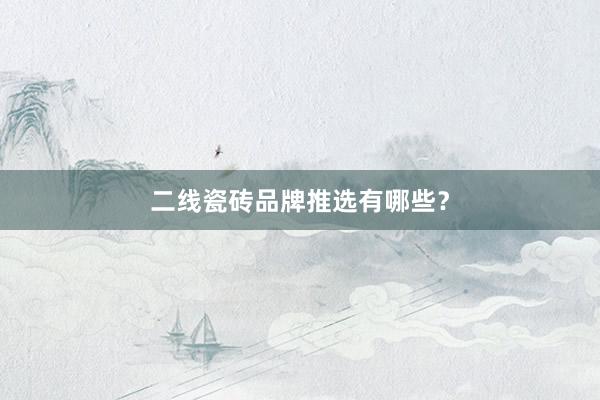 二线瓷砖品牌推选有哪些？