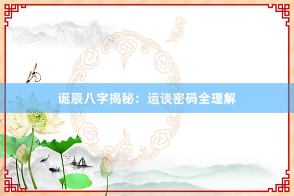 诞辰八字揭秘：运谈密码全理解