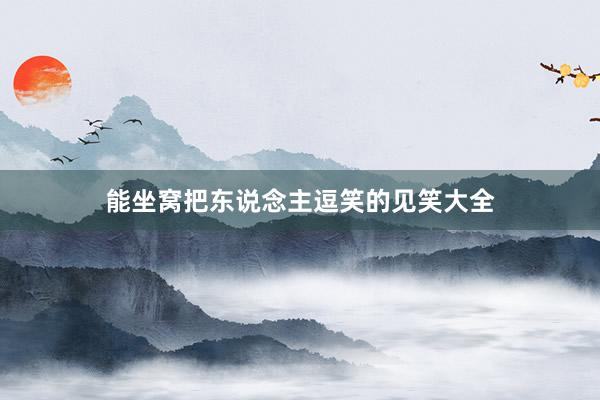 能坐窝把东说念主逗笑的见笑大全