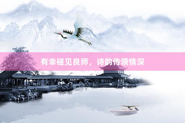 有幸碰见良师，诗韵传领情深