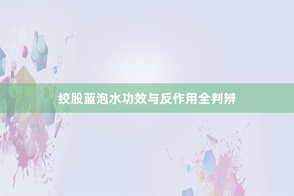 绞股蓝泡水功效与反作用全判辨