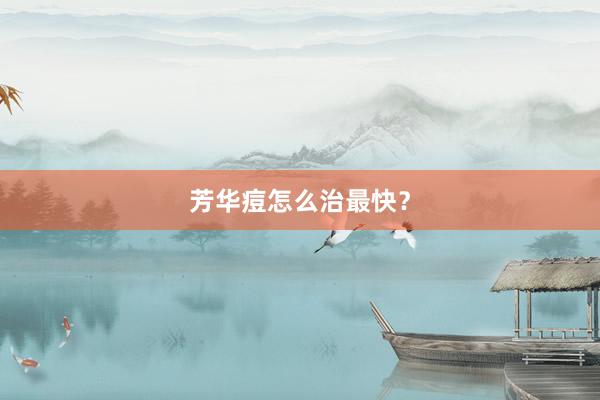 芳华痘怎么治最快？
